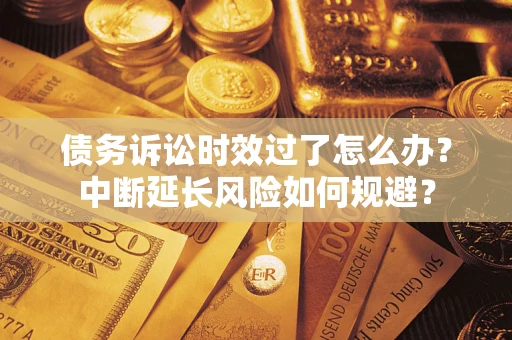 北京债务诉讼时效过了怎么办？中断延长风险如何规避？