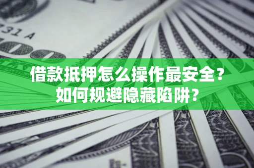 北京借款抵押怎么操作最安全？如何规避隐藏陷阱？